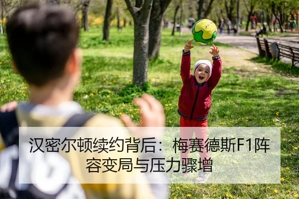 汉密尔顿续约背后：梅赛德斯F1阵容变局与压力骤增